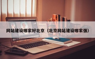 顺德网站建设哪家好北京（北京网站建设哪家强）